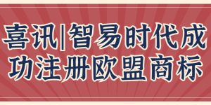 喜讯 | 智易时代成功注册欧盟商标！