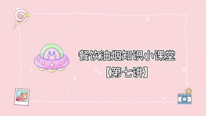 餐饮油烟知识小课堂【第七讲】