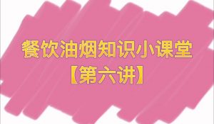 餐饮油烟知识小课堂【第六讲】