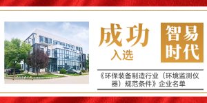 智易时代成功入选《环保装备制造行业（环境监测仪器）规范条件》企业名单