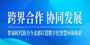 跨界合作，协同发展  智易时代助力今麦郎打造数字化智慧环保体系