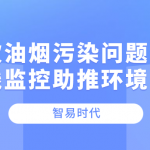 餐饮油烟污染问题何解,在线监控助推环境治理 餐饮油烟污染问题何解,在线监控助推环境治理