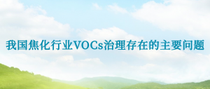 我国焦化行业VOCs治理存在的主要问题 我国焦化行业VOCs治理存在的主要问题
