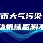 减少城市大气污染,非道路移动机械监测不可少 减少城市大气污染,非道路移动机械监测不可少