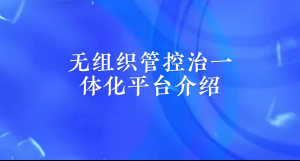 【直播专场】无组织管控治一体化平台介绍