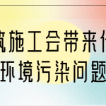 建筑施工会带来什么环境污染问题 建筑施工会带来什么环境污染问题