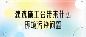 建筑施工会带来什么环境污染问题