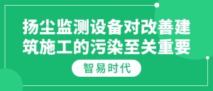 扬尘监测设备对改善建筑施工的污染至关重要