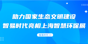 助力国家生态文明建设,智易时代亮相上海智慧环保展 助力国家生态文明建设,智易时代亮相上海智慧环保展