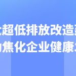 加大超低排放改造建设,推动焦化企业健康发展 加大超低排放改造建设,推动焦化企业健康发展