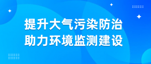 提升大气污染防治，助力环境监测建设