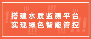 搭建水质监测平台,实现绿色智能管控 搭建水质监测平台,实现绿色智能管控