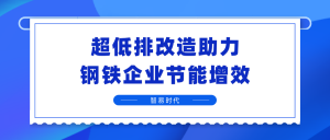 超低排改造助力钢铁企业节能增效 超低排改造助力钢铁企业节能增效