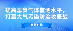 提高恶臭气体监测水平,打赢大气污染防治攻坚战 提高恶臭气体监测水平,打赢大气污染防治攻坚战