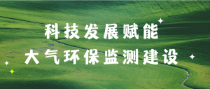 科技发展赋能大气环保监测建设