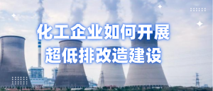 化工企业如何开展超低排改造建设? 化工企业如何开展超低排改造建设?