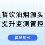 加强餐饮油烟源头治理,全面提升监测管控能效 加强餐饮油烟源头治理,全面提升监测管控能效