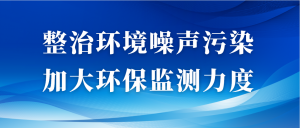 整治环境噪声污染,加大环保监测力度 整治环境噪声污染,加大环保监测力度