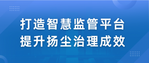 打造智慧监管平台，提升扬尘治理成效