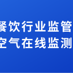 加强餐饮行业监管排放,提升空气在线监测水平 加强餐饮行业监管排放,提升空气在线监测水平