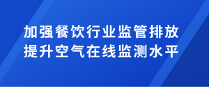 加强餐饮行业监管排放，提升空气在线监测水平