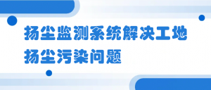 扬尘监测系统解决工地扬尘污染问题