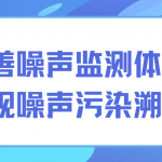 完善噪声监测体系,实现噪声污染溯源 完善噪声监测体系,实现噪声污染溯源