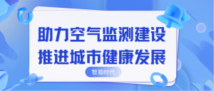 助力空气监测建设，推进城市健康发展