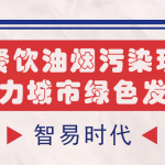 【智易时代】改善餐饮油烟污染现状,助力城市绿色发展 【智易时代】改善餐饮油烟污染现状,助力城市绿色发展