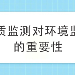 水质监测对环境监测的重要性 水质监测对环境监测的重要性