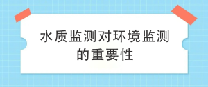 水质监测对环境监测的重要性 水质监测对环境监测的重要性