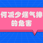 如何减少烟气排放的危害 如何减少烟气排放的危害