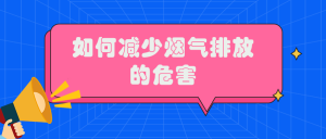 如何减少烟气排放的危害 如何减少烟气排放的危害