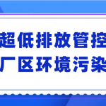 加大超低排放管控力度,解决厂区环境污染难题 加大超低排放管控力度,解决厂区环境污染难题