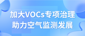 加大VOCs专项治理，助力空气监测发展
