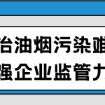 整治油烟污染难题，加强企业监管力度