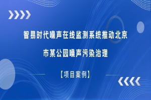 【项目案例】智易时代噪声在线监测系统推动北京市某公园噪声污染治理