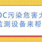 VOC污染危害大,监测设备来帮忙 VOC污染危害大,监测设备来帮忙