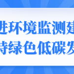 促进环境监测建设,支持绿色低碳发展 促进环境监测建设,支持绿色低碳发展