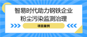 【项目案例】智易时代助力钢铁企业粉尘污染监测治理
