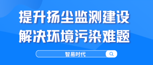 提升扬尘监测建设，解决环境污染难题