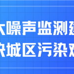 加大噪声监测建设,解决城区污染难题 加大噪声监测建设,解决城区污染难题