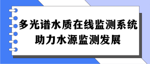 多光谱水质在线监测系统，助力水源监测发展