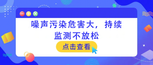 噪声污染危害大，持续监测不放松