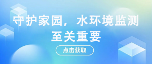 守护家园，水环境监测至关重要