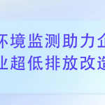 环境监测助力企业完成超低排放改造 环境监测助力企业完成超低排放改造