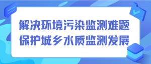 解决环境污染监测难题，保护城乡水质监测发展