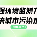 增强环境监测力度,解决城市污染难题 增强环境监测力度,解决城市污染难题