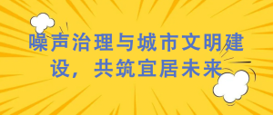 噪声治理与城市文明建设，共筑宜居未来