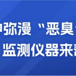 空气中弥漫“恶臭”?别慌,监测仪器来帮你 空气中弥漫“恶臭”?别慌,监测仪器来帮你